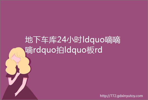 地下车库24小时ldquo嘀嘀嘀rdquo拍ldquo板rdquo一来安静了