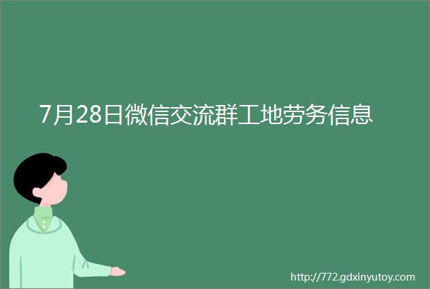 7月28日微信交流群工地劳务信息