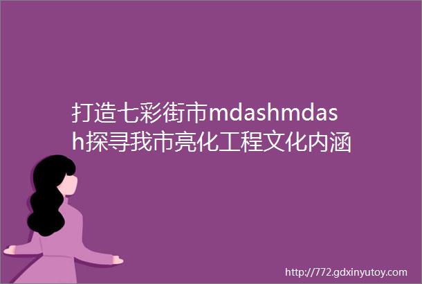 打造七彩街市mdashmdash探寻我市亮化工程文化内涵