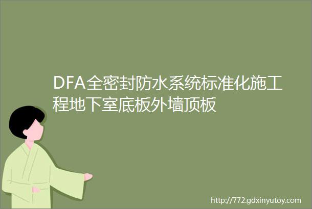 DFA全密封防水系统标准化施工程地下室底板外墙顶板