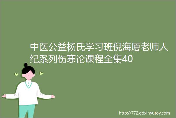 中医公益杨氏学习班倪海厦老师人纪系列伤寒论课程全集40