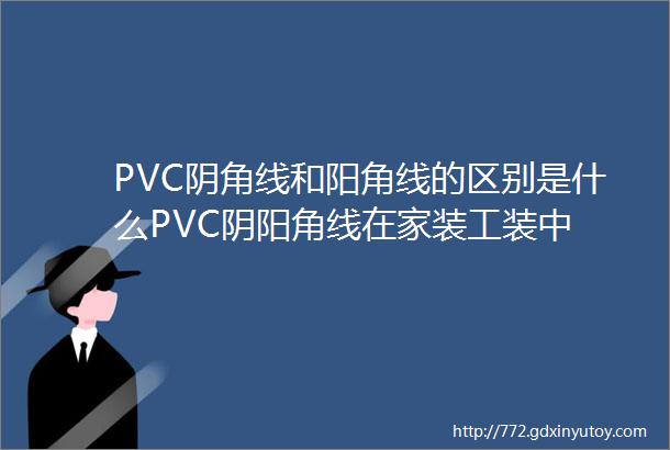 PVC阴角线和阳角线的区别是什么PVC阴阳角线在家装工装中