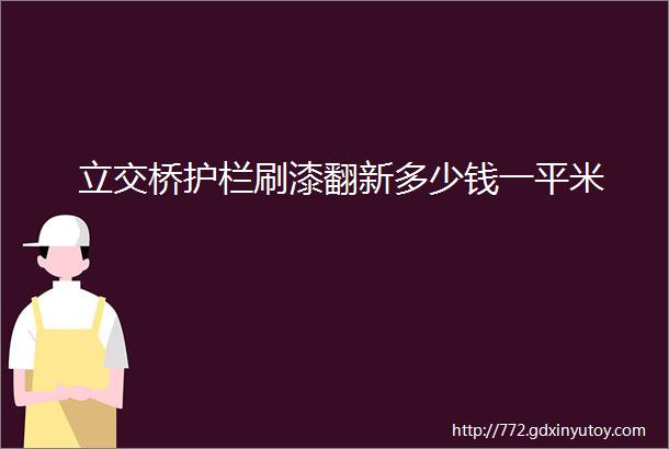 立交桥护栏刷漆翻新多少钱一平米