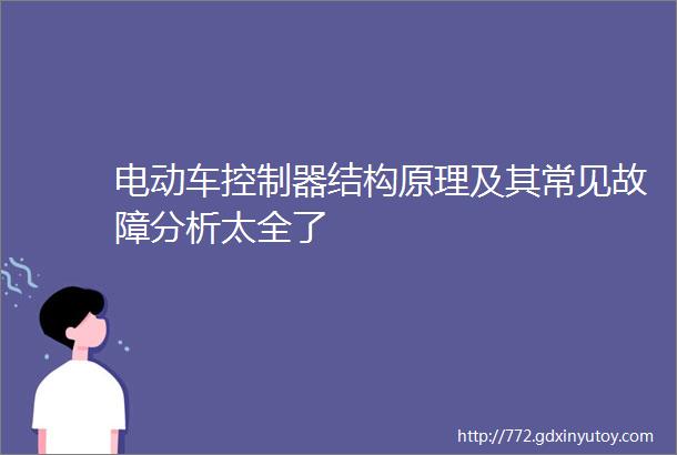 电动车控制器结构原理及其常见故障分析太全了