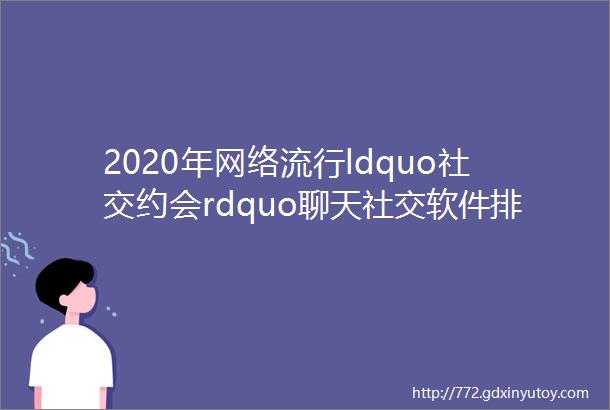 2020年网络流行ldquo社交约会rdquo聊天社交软件排名