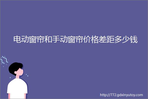 电动窗帘和手动窗帘价格差距多少钱