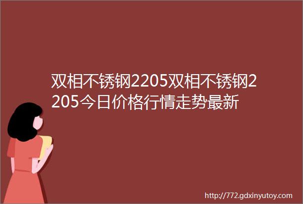 双相不锈钢2205双相不锈钢2205今日价格行情走势最新