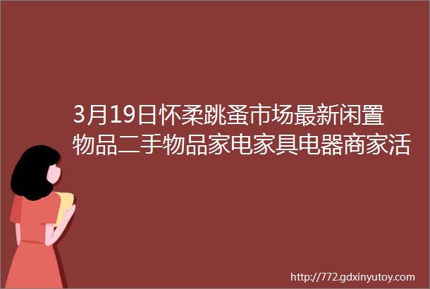 3月19日怀柔跳蚤市场最新闲置物品二手物品家电家具电器商家活动等信息