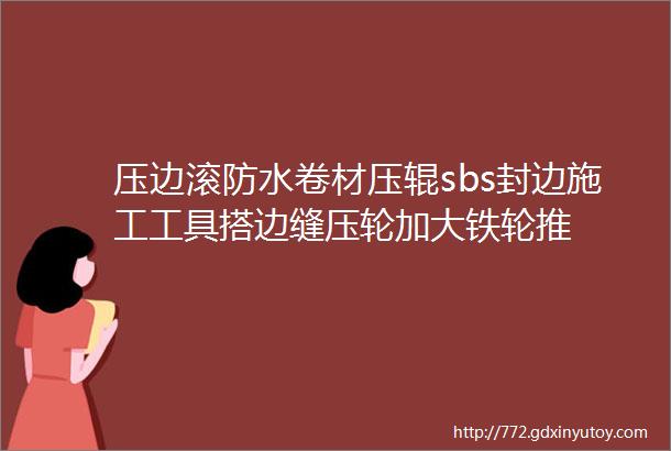 压边滚防水卷材压辊sbs封边施工工具搭边缝压轮加大铁轮推