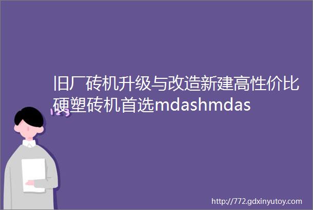 旧厂砖机升级与改造新建高性价比硬塑砖机首选mdashmdash山东益城硬塑节能砖机制造厂