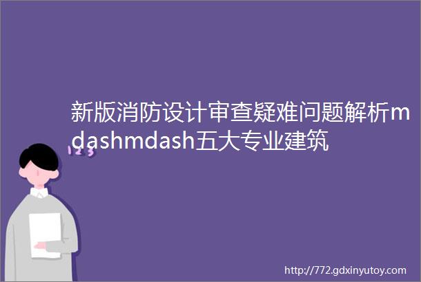 新版消防设计审查疑难问题解析mdashmdash五大专业建筑给排水电气暖通结构