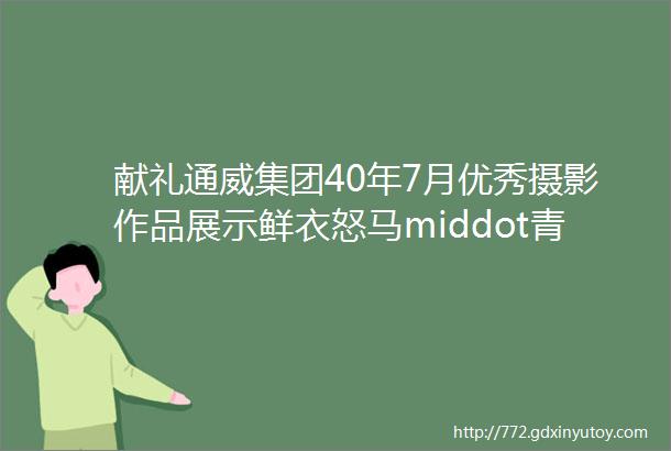 献礼通威集团40年7月优秀摄影作品展示鲜衣怒马middot青春启航