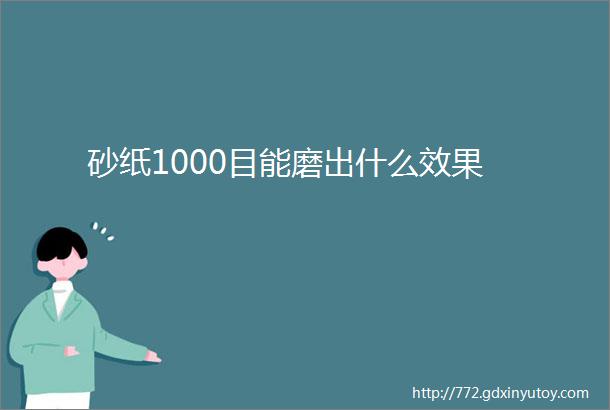 砂纸1000目能磨出什么效果